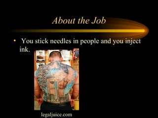 About the Job You stick needles in people and you inject ink. legaljuice.com  