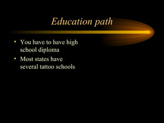 Education path You have to have high school diploma  Most states have several tattoo schools  