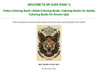WELCOME TO MY SLIDE (PAGE 1)
Tattoo Coloring Book: (Adult Coloring Books, Coloring Books for Adults,
Coloring Books for Grown-Ups)
[PDF] Download Ebooks, Ebooks Download and Read Online, Read Online, Epub Ebook KINDLE, PDF Full eBook
BEST SELLER IN 2019-2021
CLICK NEXT PAGE
 