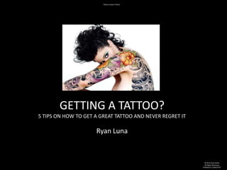 Tattoo Creator Online




       GETTING A TATTOO?
5 TIPS ON HOW TO GET A GREAT TATTOO AND NEVER REGRET IT

                     Ryan Luna



                                                            © 2012 Kissa Smith
                                                            All Rights Reserved
                                                          STANDOUT CONCEPTS®
 