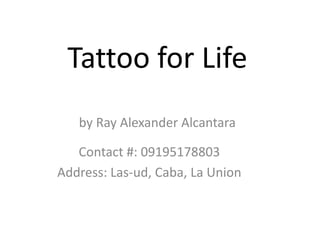 Tattoo for Life by Ray Alexander Alcantara Contact #: 09195178803 Address: Las-ud, Caba, La Union 