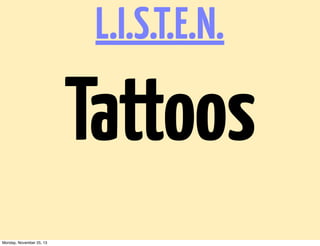 L.I.S.T.E.N.

Tattoos
Monday, November 25, 13

 