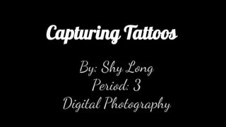 Capturing Tattoos
By: Shy Long
Period: 3
Digital Photography
 