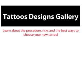 Tattoos Designs Gallery
Learn about the procedure, risks and the best ways to
              choose your new tattoo!
 