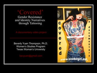 ‘ Covered’ Gender Resistance  and Identity Narratives  through Tattooing Beverly Yuen Thompson, Ph.D.  Women’s Studies Program  Texas Woman’s University  [email_address] A documentary video project 