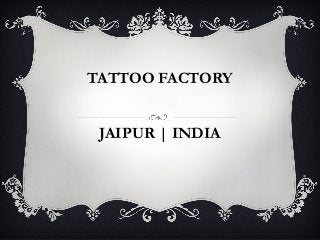 TATTOO FACTORY
JAIPUR | INDIA
 
