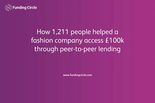www.fundingcircle.com
How1,211peoplehelpeda
fashioncompanyaccess£100k
throughpeer-to-peerlending
 