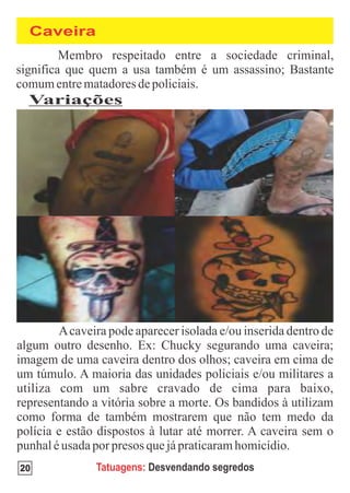 Caveira




 Variações




20         Tatuagens: Desvendando segredos
 