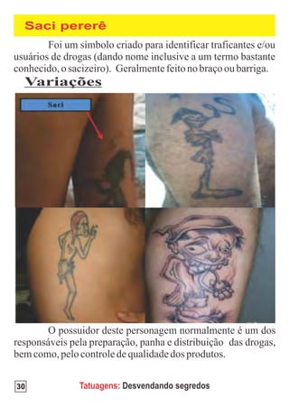 Saci pererê



 Variações




30      Tatuagens: Desvendando segredos
 
