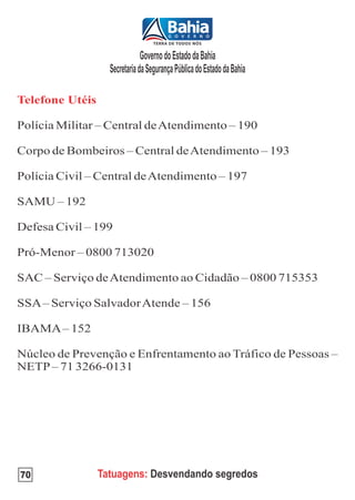 Governo do Estado da Bahia
       Secretaria da Segurança Pública do Estado da Bahia




70   Tatuagens: Desvendando segredos
 