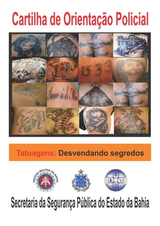 Cartilha de Orientação Policial




 Tatuagens: Desvendando segredos




Secretaria da Segurança Pública do Estado da Bahia
 