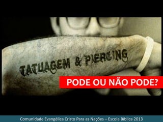 Comunidade Evangélica Cristo Para as Nações – Escola Bíblica 2013
PODE OU NÃO PODE?
 