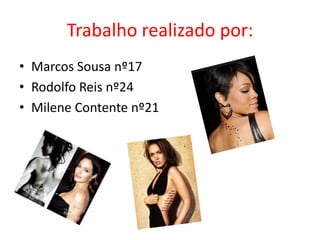 Trabalho realizado por:
• Marcos Sousa nº17
• Rodolfo Reis nº24
• Milene Contente nº21
 