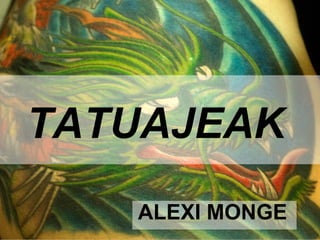 TATUAJEAK
   ALEXI MONGE
 