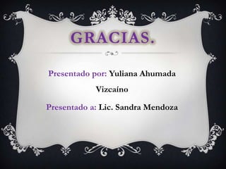 GRACIAS.
Presentado por: Yuliana Ahumada
Vizcaíno
Presentado a: Lic. Sandra Mendoza
 