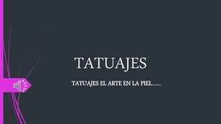 TATUAJES
TATUAJES EL ARTE EN LA PIEL…..
 