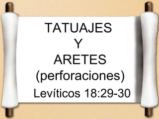 TATUAJES
       Y
   ARETES
(perforaciones)
Levíticos 18:29-30
 