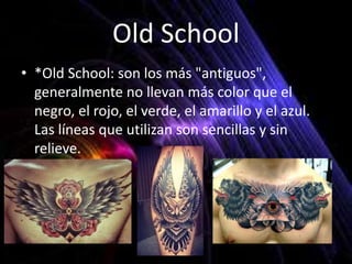 Old School
• *Old School: son los más "antiguos",
generalmente no llevan más color que el
negro, el rojo, el verde, el amarillo y el azul.
Las líneas que utilizan son sencillas y sin
relieve.
 