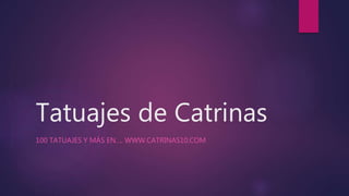 Tatuajes de Catrinas
100 TATUAJES Y MÁS EN…. WWW.CATRINAS10.COM
 