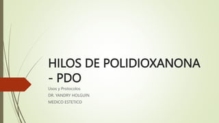 HILOS DE POLIDIOXANONA
- PDO
Usos y Protocolos
DR. YANDRY HOLGUIN
MEDICO ESTETICO
 