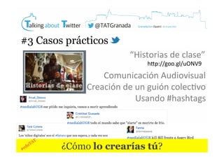 #3 Casos prácticos
“Historias	
  de	
  clase”	
  
hKp://goo.gl/uONV9	
  

Comunicación	
  Audiovisual	
  
Creación	
  de	
  un	
  guión	
  colec4vo	
  
Usando	
  #hashtags	
  

¿Cómo lo crearías tú?

Crowdso

urcing	
  

 