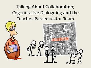 Talking About Collaboration;
Cogenerative Dialoguing and the
Teacher-Paraeducator Team
 