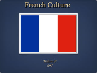 French Culture




     Tatum F
       5-C
 
