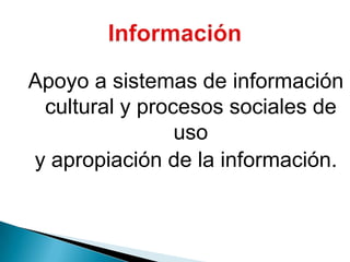 Apoyo a sistemas de información cultural y procesos sociales de usoy apropiación de la información.Información