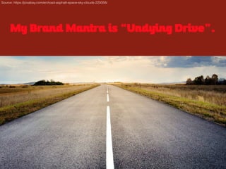 My Brand Mantra is “Undying Drive”.
Source: https://pixabay.com/en/road-asphalt-space-sky-clouds-220058/
 
