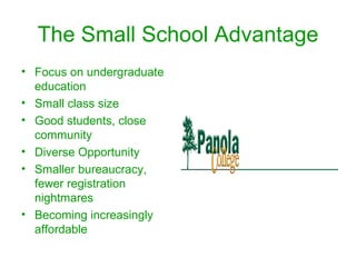 The Small School Advantage Focus on undergraduate education Small class size Good students, close community Diverse Opportunity Smaller bureaucracy, fewer registration nightmares Becoming increasingly affordable 