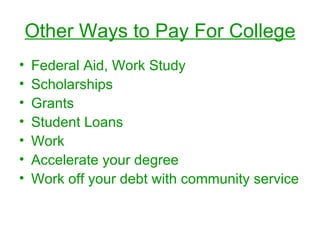 Other Ways to Pay For College Federal Aid, Work Study Scholarships Grants Student Loans Work Accelerate your degree Work off your debt with community service 