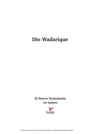Dio Wadarique
El Nuevo Testamento
en tatuyo
 
El Nuevo Testamento en Tatuyo de Colombia, 2da ed. ©2009, Wycliffe Bible Translators
 