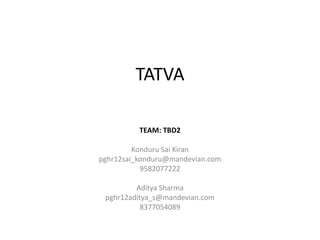 TATVA

          TEAM: TBD2

         Konduru Sai Kiran
pghr12sai_konduru@mandevian.com
           9582077222

         Aditya Sharma
 pghr12aditya_s@mandevian.com
           8377054089
 