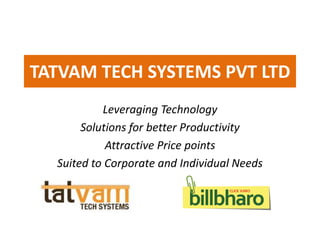 TATVAM TECH SYSTEMS PVT LTD
           Leveraging Technology
       Solutions for better Productivity
            Attractive Price points
  Suited to Corporate and Individual Needs
 