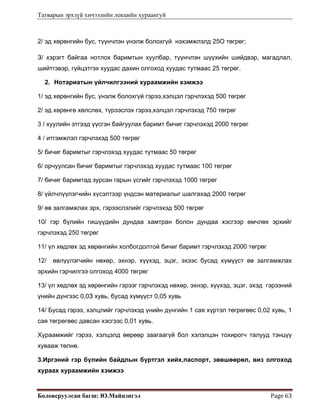 Татварын эрхзүй хичээлийн лекцийн хураангуй
Боловсруулсан багш: Ю.Майцэнгэл  Page 63 
2/ эд хөрөнгийн бус, түүнчлэн үнэлж болохгүй нэхэмжлэлд 25О төгрөг;
З/ хэрэгт байгаа нотлох баримтын хуулбар, түүнчлэн шүүхийн шийдвэр, магадлал,
шийтгэвэр, гүйцэтгэх хуудас дахин олгоход хуудас тутмаас 25 төгрөг.
2. Нотариатын үйлчилгээний хураамжийн хэмжээ
1/ эд хөрөнгийн бус, үнэлж болохгүй гэрээ,хэлцэл гэрчлэхэд 500 төгрөг
2/ эд хөрөнгө хөлслөх, түрээслэх гэрээ,хэлцэл гэрчлэхэд 750 төгрөг
3 / хуулийн этгээд үүсгэн байгуулах баримт бичиг гэрчлэхэд 2000 төгрөг
4 / итгэмжлэл гэрчлэхэд 500 төгрөг
5/ бичиг баримтыг гэрчлэхэд хуудас тутмаас 50 төгрөг
6/ орчуулсан бичиг баримтыг гэрчлэхэд хуудас тутмаас 100 төгрөг
7/ бичиг баримтад зурсан гарын үсгийг гэрчлэхэд 1000 төгрөг
8/ үйлчлүүлэгчийн хүсэлтээр үндсэн материалыг шалгахад 2000 төгрөг
9/ өв залгамжлах эрх, гэрээслэлийг гэрчлэхэд 500 төгрөг
10/ гэр бүлийн гишүүдийн дундаа хамтран болон дундаа хэсгээр өмчлөх эрхийг
гэрчлэхэд 250 төгрөг
11/ үл хөдлөх эд хөрөнгийн холбогдолтой бичиг баримт гэрчлэхэд 2000 төгрөг
12/ өвлүүлэгчийн нөхөр, эхнэр, хүүхэд, эцэг, эхээс бусад хүмүүст өв залгамжлах
эрхийн гэрчилгээ олгоход 4000 төгрөг
13/ үл хөдлөх эд хөрөнгийн гэрээг гэрчлэхэд нөхөр, эхнэр, хүүхэд, эцэг, эхэд гэрээний
үнийн дүнгээс 0,0З хувь, бусад хүмүүст 0,05 хувь
14/ Бусад гэрээ, хэлцлийг гэрчлэхэд үнийн дүнгийн 1 сая хүртэл төгрөгөөс 0,02 хувь, 1
сая төгрөгөөс давсан хэсгээс 0,01 хувь.
Хураамжийг гэрээ, хэлцэлд өөрөөр заагаагүй бол хэлэлцэн тохирогч талууд тэнцүү
хувааж төлнө.
3.Иргэний гэр бүлийн байдлын бүртгэл хийх,паспорт, зөвшөөрөл, виз олгоход
хураах хураамжийн хэмжээ
 