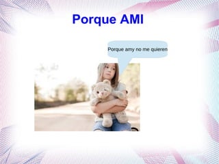 Porque AMI 
Porque amy no me quieren 
 
