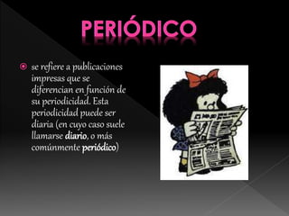  se refiere a publicaciones
impresas que se
diferencian en función de
su periodicidad. Esta
periodicidad puede ser
diaria (en cuyo caso suele
llamarse diario, o más
comúnmente periódico)
 