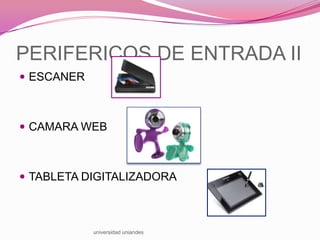 PERIFERICOS DE ENTRADA II
 ESCANER

 CAMARA WEB

 TABLETA DIGITALIZADORA

universidad uniandes

 