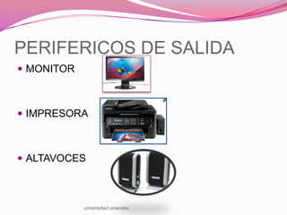 PERIFERICOS DE SALIDA
 MONITOR

 IMPRESORA

 ALTAVOCES

universidad uniandes

 