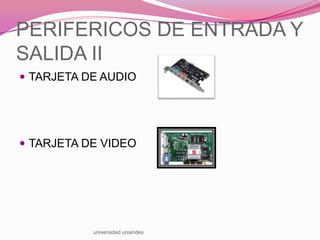 PERIFERICOS DE ENTRADA Y
SALIDA II
 TARJETA DE AUDIO

 TARJETA DE VIDEO

universidad uniandes

 