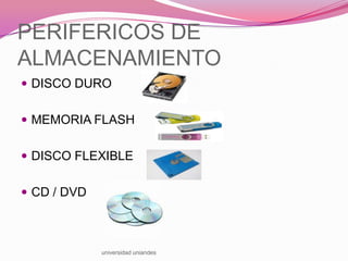 PERIFERICOS DE
ALMACENAMIENTO
 DISCO DURO
 MEMORIA FLASH

 DISCO FLEXIBLE
 CD / DVD

universidad uniandes

 