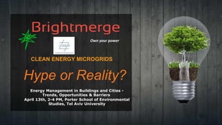 CLEAN ENERGY MICROGRIDS
Hype or Reality?
Own your power
Energy Management in Buildings and Cities -
Trends, Opportunities & Barriers
April 13th, 2-4 PM, Porter School of Environmental
Studies, Tel Aviv University
 