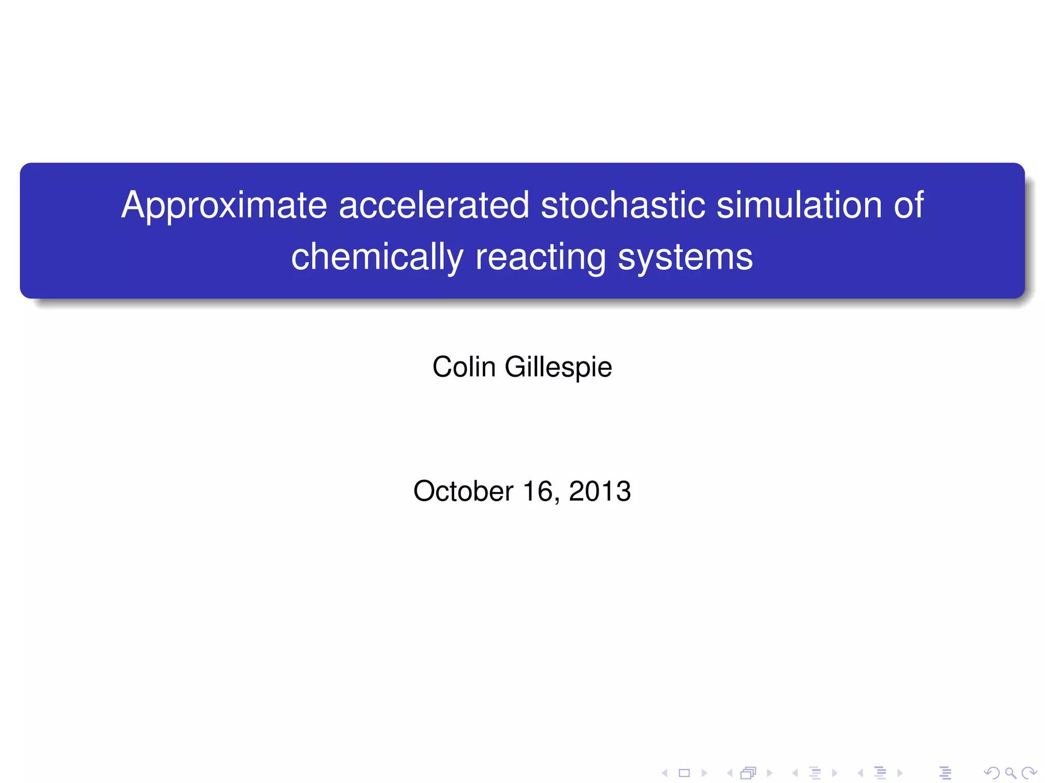 Approximate accelerated stochastic simulation of
chemically reacting systems
Colin Gillespie

October 16, 2013

 