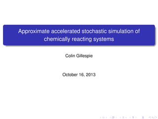 Approximate accelerated stochastic simulation of
chemically reacting systems
Colin Gillespie

October 16, 2013

 