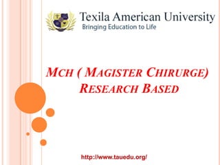 MCH ( MAGISTER CHIRURGE)
RESEARCH BASED

http://www.tauedu.org/

 