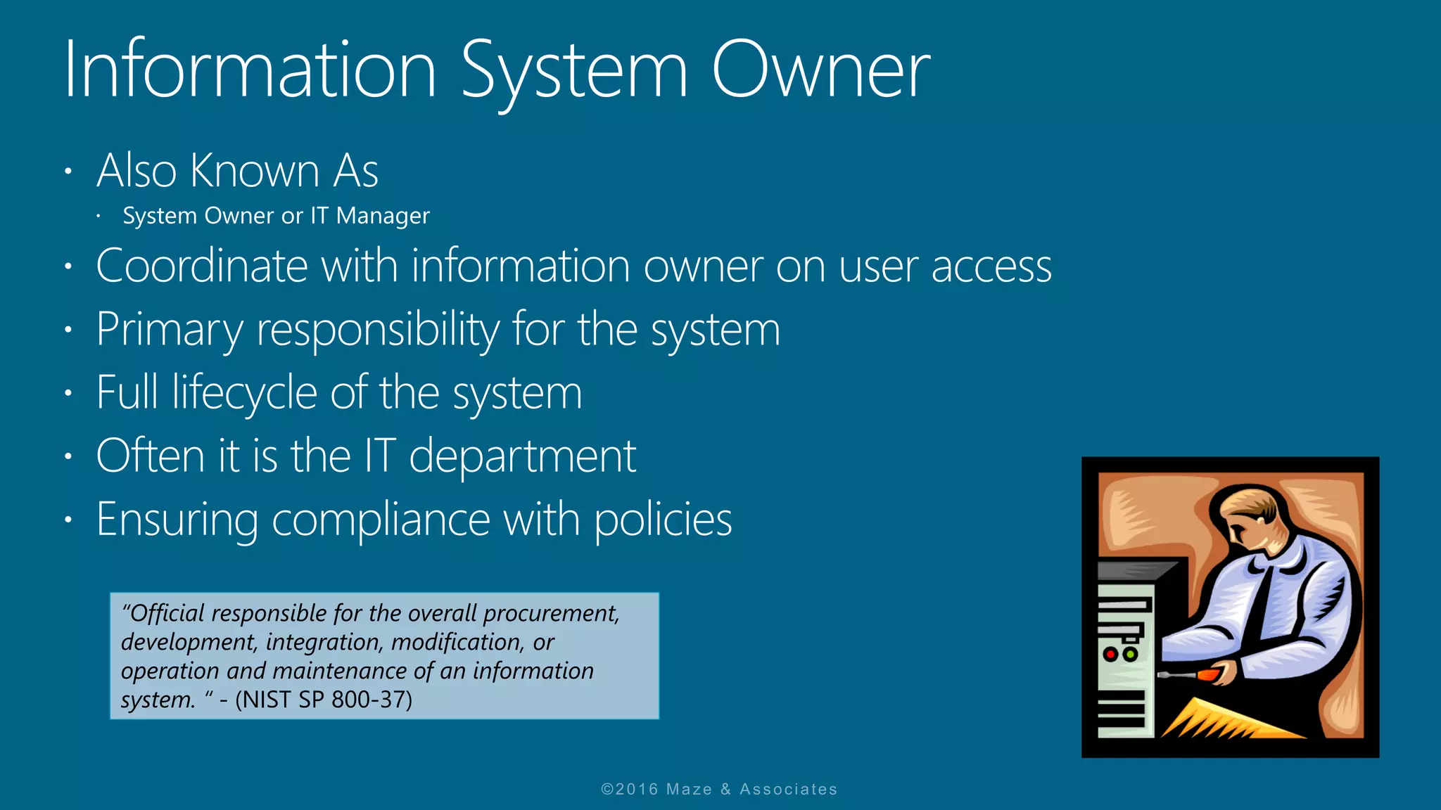 “Official responsible for the overall procurement,
development, integration, modification, or
operation and maintenance of an information
system. “ - (NIST SP 800-37)
 