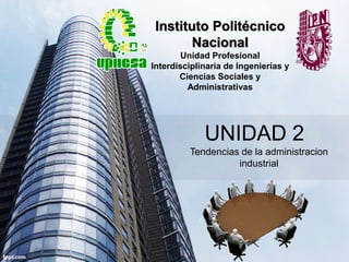 Instituto Politécnico 
Nacional 
Unidad Profesional 
Interdisciplinaria de Ingenierías y 
Ciencias Sociales y 
Administrativas 
UNIDAD 2 
Tendencias de la administracion 
industrial 
 