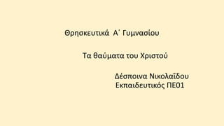 Θρησκευτικά Α΄ Γυμνασίου
Τα θαύματα του Χριστού
Δέσποινα Νικολαΐδου
Εκπαιδευτικός ΠΕ01
 