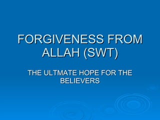 FORGIVENESS FROM ALLAH (SWT) THE ULTMATE HOPE FOR THE BELIEVERS 