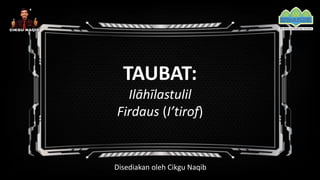 TAUBAT:
Ilāhīlastulil
Firdaus (I’tirof)
Disediakan oleh Cikgu Naqib
 